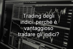 Trading degli indici perché è vantaggioso tradare gli indici 300x200